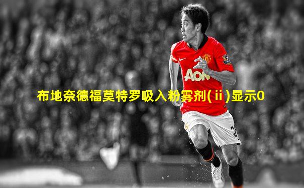 布地奈德福莫特罗吸入粉雾剂(ⅱ)显示0