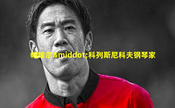 帕维尔·科列斯尼科夫钢琴家