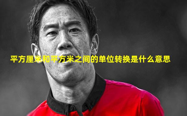 平方厘米和平方米之间的单位转换是什么意思