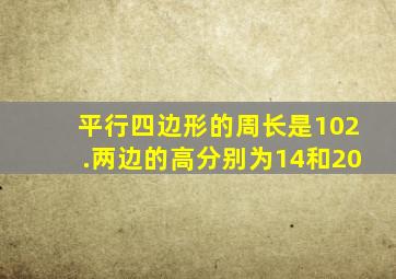 平行四边形的周长是102.两边的高分别为14和20