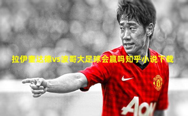 拉伊奎达德vs波哥大足球会赢吗知乎小说下载