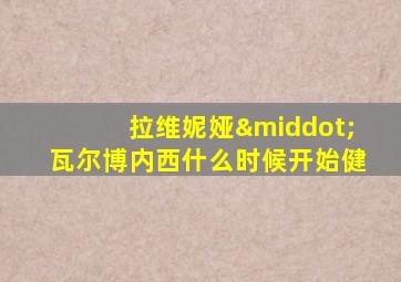 拉维妮娅·瓦尔博内西什么时候开始健