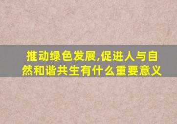 推动绿色发展,促进人与自然和谐共生有什么重要意义