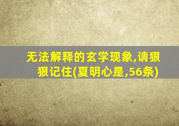 无法解释的玄学现象,请狠狠记住(夏明心是,56条)