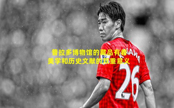 普拉多博物馆的藏品有着美学和历史文献的双重意义
