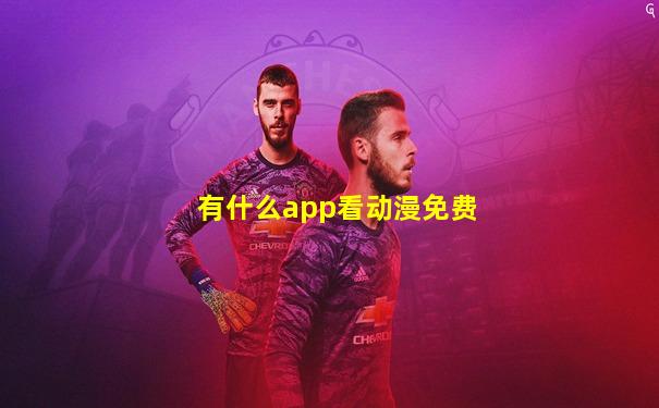 有什么app看动漫免费