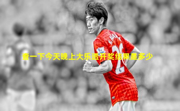 查一下今天晚上大乐透开奖结果是多少