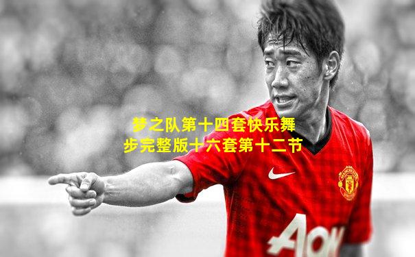 梦之队第十四套快乐舞步完整版十六套第十二节