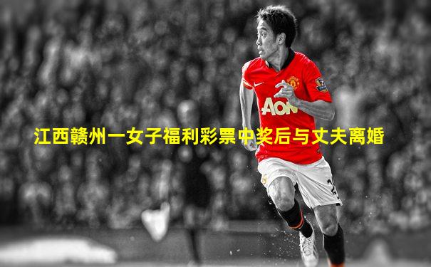 江西赣州一女子福利彩票中奖后与丈夫离婚