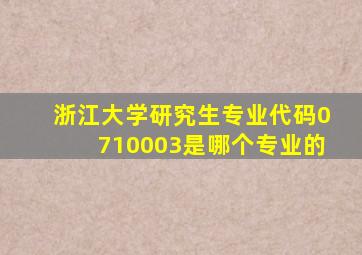 浙江大学研究生专业代码0710003是哪个专业的
