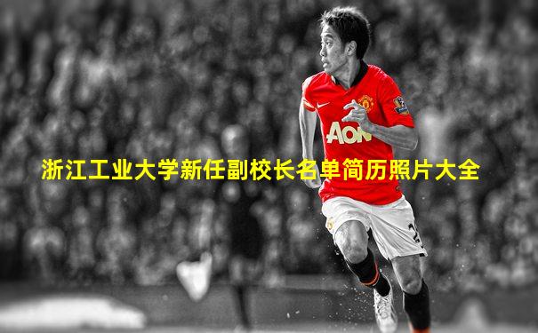 浙江工业大学新任副校长名单简历照片大全