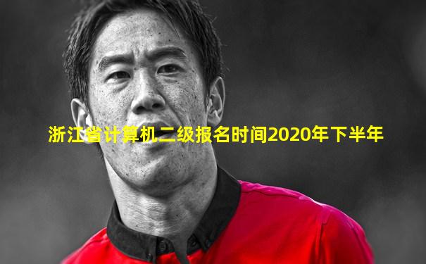 浙江省计算机二级报名时间2020年下半年
