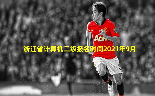 浙江省计算机二级报名时间2021年9月