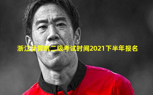 浙江计算机二级考试时间2021下半年报名