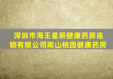 深圳市海王星辰健康药房连锁有限公司南山桃园健康药房