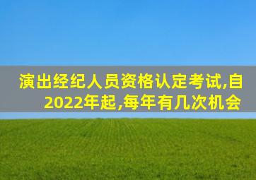 演出经纪人员资格认定考试,自2022年起,每年有几次机会
