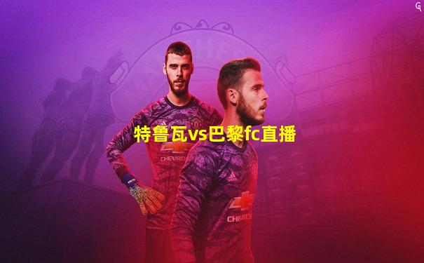 特鲁瓦vs巴黎fc直播