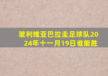 玻利维亚巴拉圭足球队2024年十一月19日谁能胜