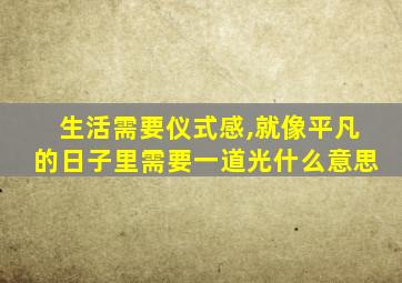 生活需要仪式感,就像平凡的日子里需要一道光什么意思