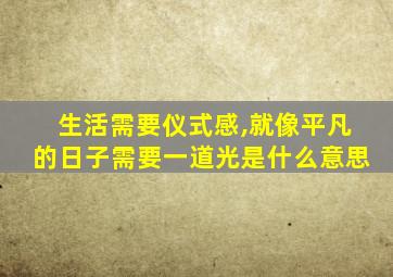 生活需要仪式感,就像平凡的日子需要一道光是什么意思