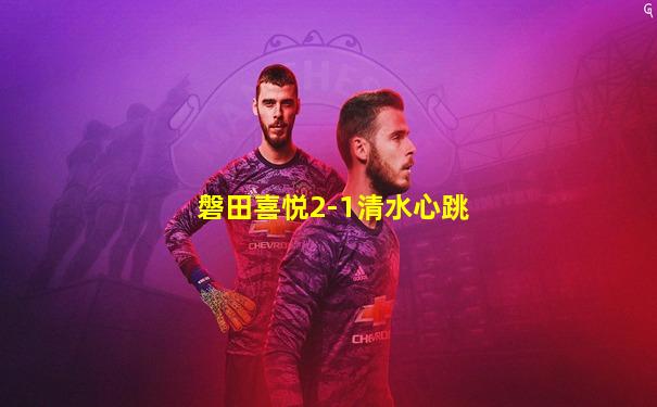 磐田喜悦2-1清水心跳