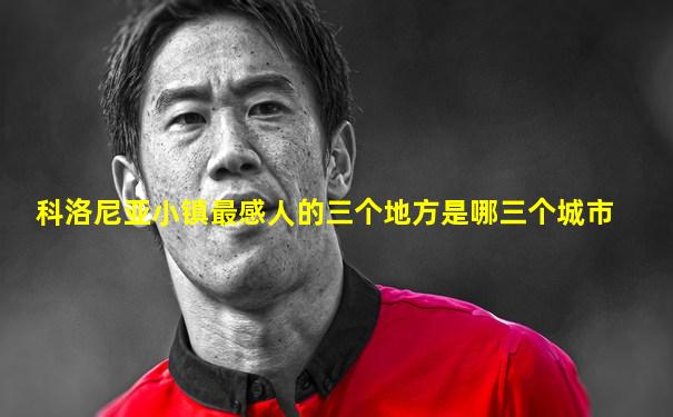 科洛尼亚小镇最感人的三个地方是哪三个城市