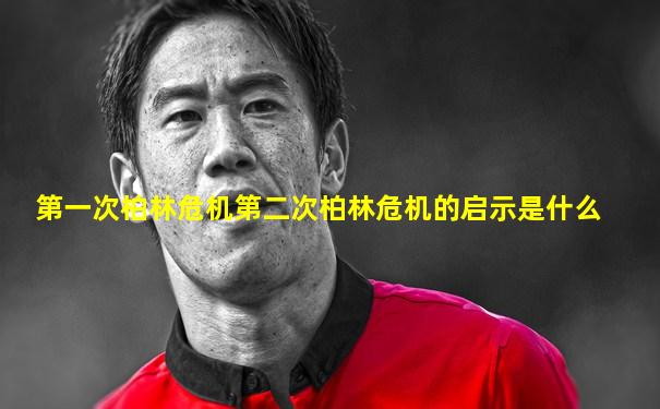第一次柏林危机第二次柏林危机的启示是什么