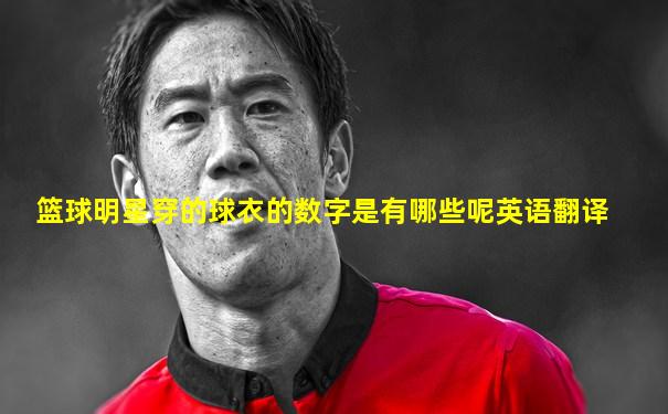 篮球明星穿的球衣的数字是有哪些呢英语翻译