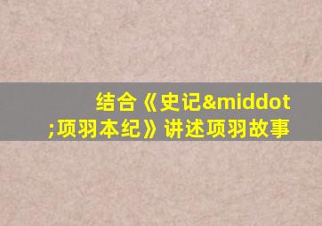 结合《史记·项羽本纪》讲述项羽故事