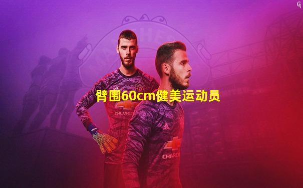 臂围60cm健美运动员