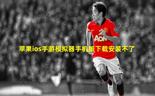 苹果ios手游模拟器手机版下载安装不了
