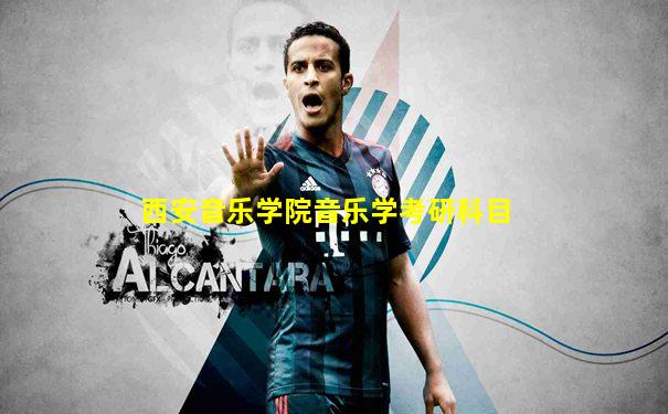西安音乐学院音乐学考研科目