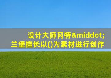 设计大师冈特·兰堡擅长以()为素材进行创作