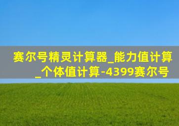 赛尔号精灵计算器_能力值计算_个体值计算-4399赛尔号
