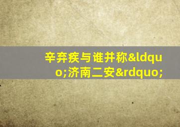 辛弃疾与谁并称“济南二安”