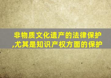 非物质文化遗产的法律保护,尤其是知识产权方面的保护