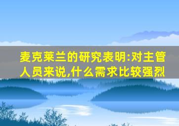 麦克莱兰的研究表明:对主管人员来说,什么需求比较强烈